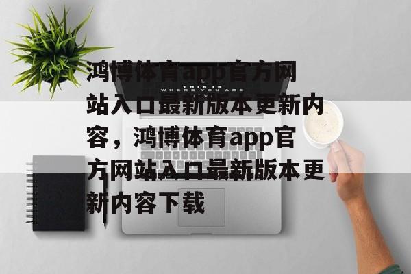 鸿博体育app官方网站入口最新版本更新内容，鸿博体育app官方网站入口最新版本更新内容下载