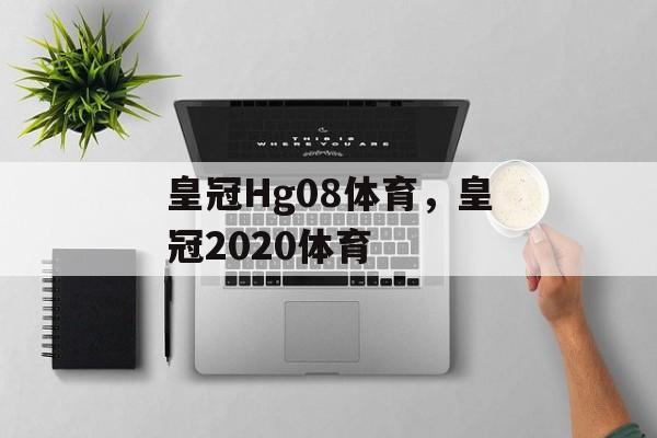 皇冠Hg08体育，皇冠2020体育