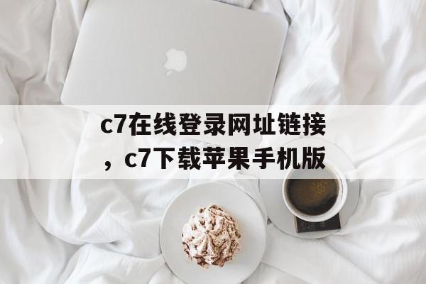 c7在线登录网址链接，c7下载苹果手机版