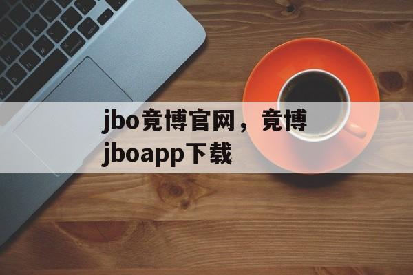 jbo竟博官网，竟博jboapp下载